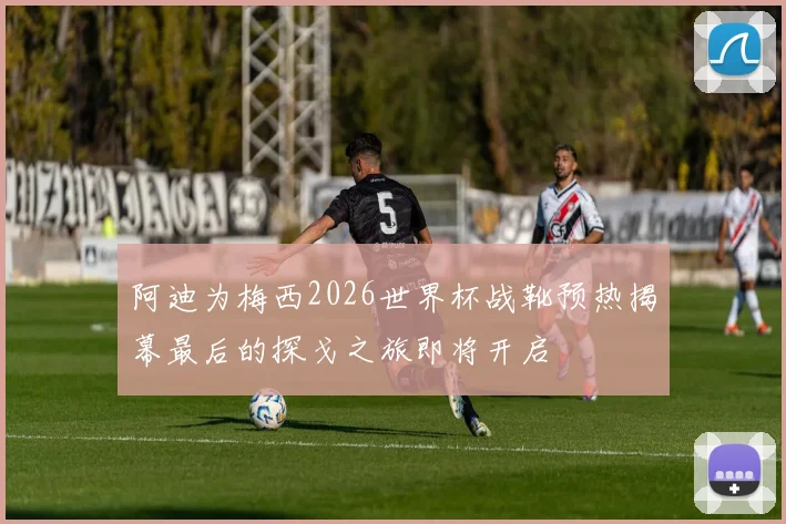 阿迪为梅西2026世界杯战靴预热揭幕最后的探戈之旅即将开启