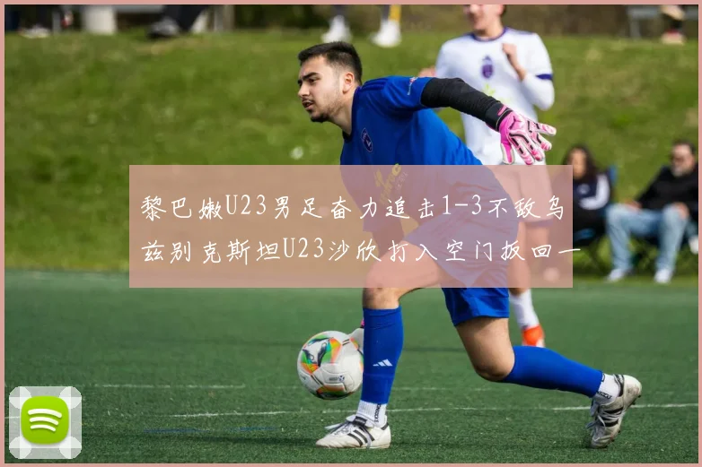 黎巴嫩U23男足奋力追击1-3不敌乌兹别克斯坦U23沙欣打入空门扳回一城