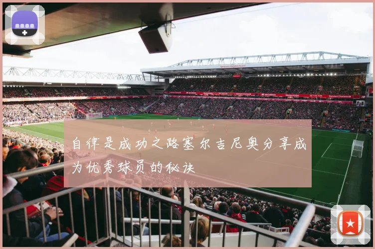 自律是成功之路塞尔吉尼奥分享成为优秀球员的秘诀