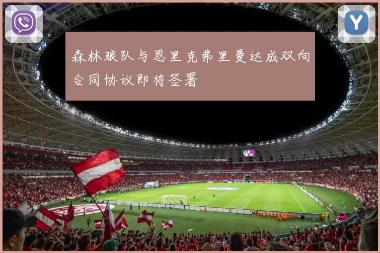 森林狼队与恩里克弗里曼达成双向合同协议即将签署