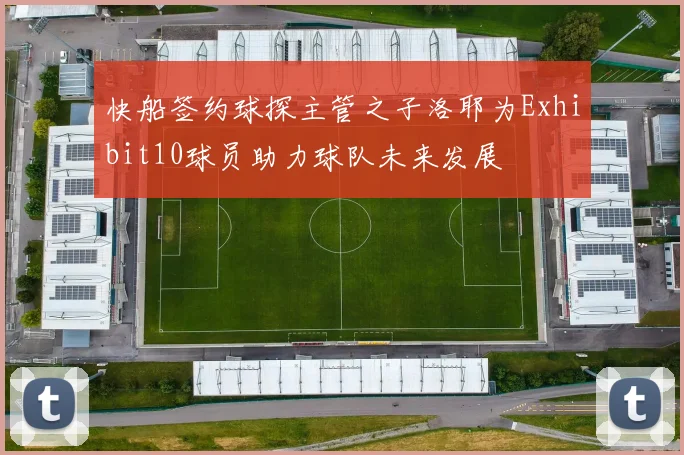 快船签约球探主管之子洛耶为Exhibit10球员助力球队未来发展
