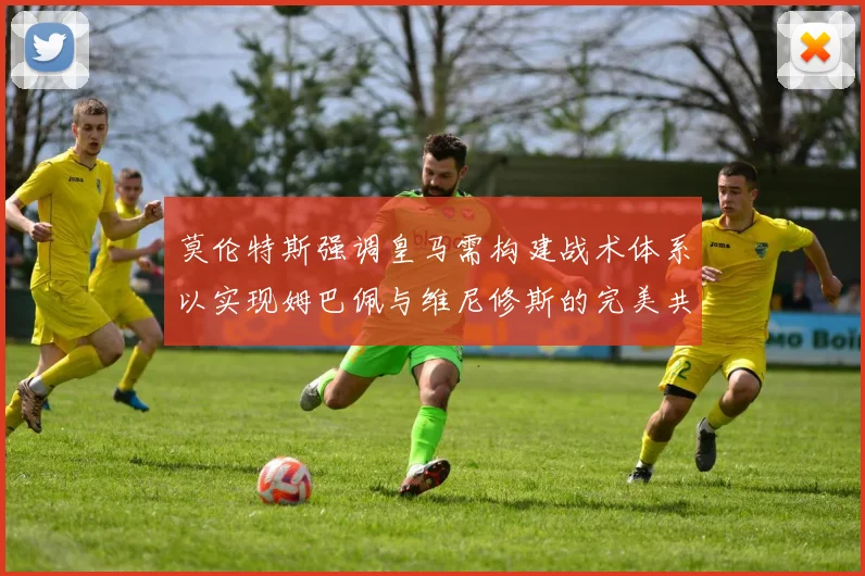莫伦特斯强调皇马需构建战术体系以实现姆巴佩与维尼修斯的完美共存