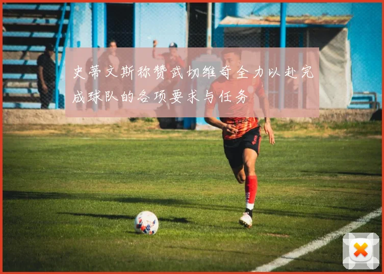 史蒂文斯称赞武切维奇全力以赴完成球队的各项要求与任务