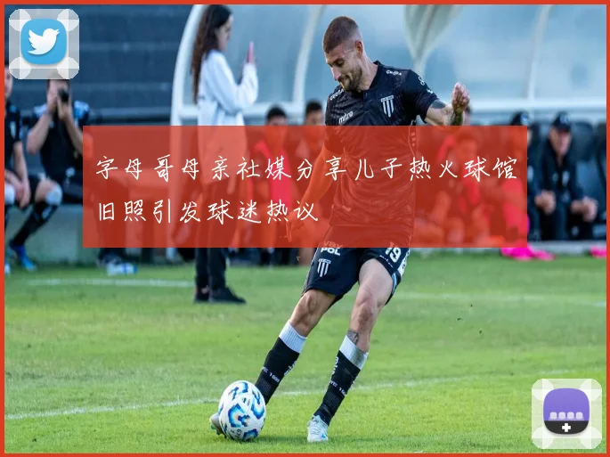 字母哥母亲社媒分享儿子热火球馆旧照引发球迷热议