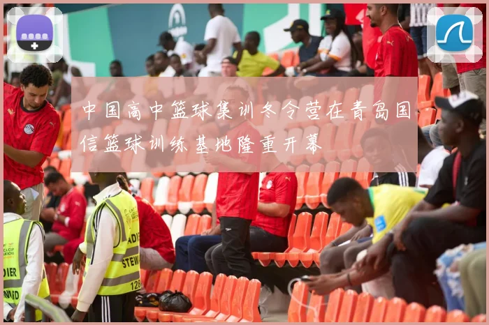 中国高中篮球集训冬令营在青岛国信篮球训练基地隆重开幕