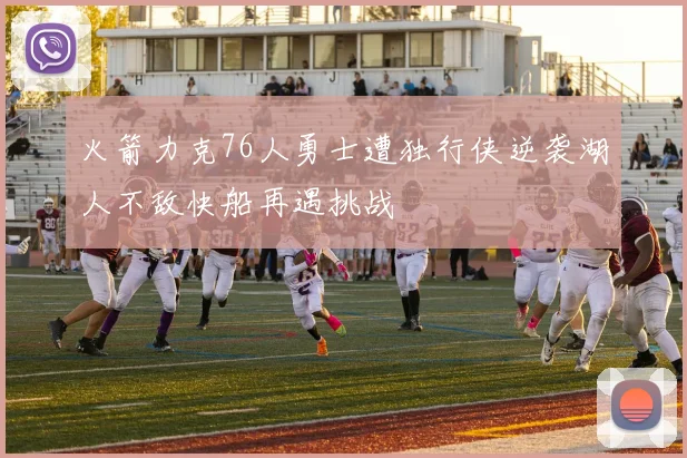 火箭力克76人勇士遭独行侠逆袭湖人不敌快船再遇挑战