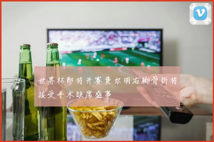 世界杯即将开赛费尔明右脚骨折将接受手术缺席盛事