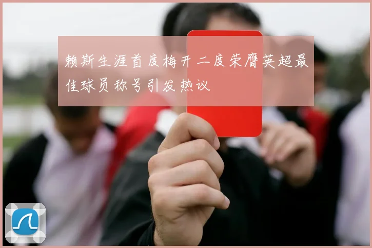 赖斯生涯首度梅开二度荣膺英超最佳球员称号引发热议
