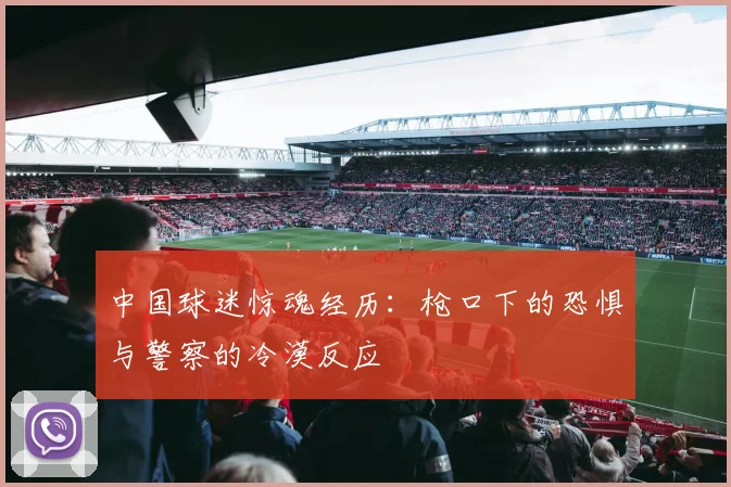 中国球迷惊魂经历：枪口下的恐惧与警察的冷漠反应